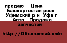 продаю  › Цена ­ 1 500 - Башкортостан респ., Уфимский р-н, Уфа г. Авто » Продажа запчастей   